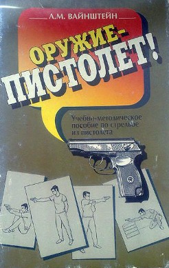 Вайнштейн Л.М. - Оружие - пистолет. Учебно-методическое пособие по стрельбе из пистолета